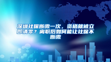 深圳社保斷繳一次，資格就被立即清零？離職后如何能讓社保不斷繳