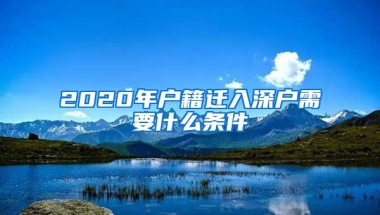 2020年戶籍遷入深戶需要什么條件