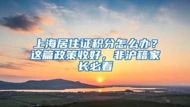 上海居住證積分怎么辦？這篇政策收好，非滬籍家長必看