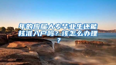 年的應(yīng)屆大專畢業(yè)生還能核準(zhǔn)入戶嗎？該怎么辦理？