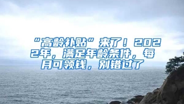 “高齡補貼”來了！2022年，滿足年齡條件，每月可領(lǐng)錢，別錯過了