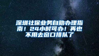 深圳社保業(yè)務(wù)自助辦理指南！24小時(shí)可辦！再也不用去窗口排隊(duì)了