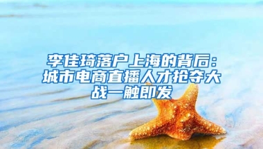 李佳琦落戶上海的背后：城市電商直播人才搶奪大戰(zhàn)一觸即發(fā)