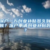 深戶一萬(wàn)創(chuàng)業(yè)補(bǔ)貼多久到賬？深戶申請(qǐng)創(chuàng)業(yè)補(bǔ)貼嗎？