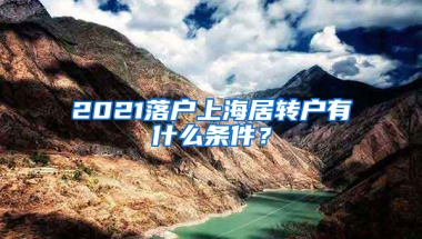 2021落戶上海居轉(zhuǎn)戶有什么條件？