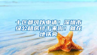 十區(qū)都可以申請！深圳市級公租房終于來啦！就在地鐵旁