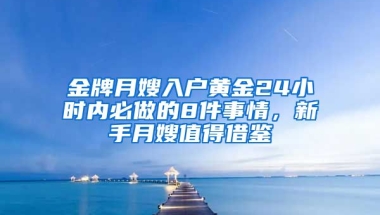 金牌月嫂入戶黃金24小時(shí)內(nèi)必做的8件事情，新手月嫂值得借鑒