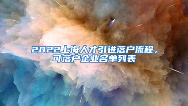 2022上海人才引進(jìn)落戶流程，可落戶企業(yè)名單列表