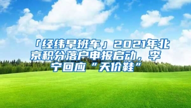 「經(jīng)緯早班車」2021年北京積分落戶申報(bào)啟動(dòng)，李寧回應(yīng)“天價(jià)鞋”