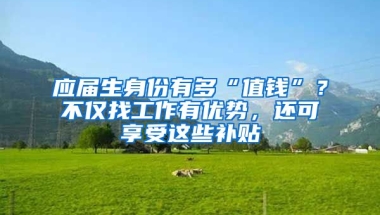 應(yīng)屆生身份有多“值錢”？不僅找工作有優(yōu)勢，還可享受這些補(bǔ)貼