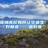 深圳高校如何讓畢業(yè)生“好就業(yè)”“就好業(yè)”？