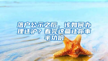 落戶公示之后，該如何辦理遷滬？看完這篇讓你事半功倍