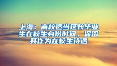 上海：高校適當(dāng)延長畢業(yè)生在校生身份時間，保留其作為在校生待遇