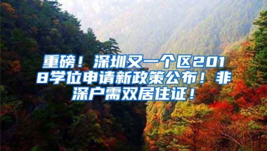 重磅！深圳又一個區(qū)2018學位申請新政策公布！非深戶需雙居住證！