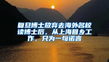 復(fù)旦博士放棄去海外名校讀博士后，從上海回鄉(xiāng)工作，只為一句諾言