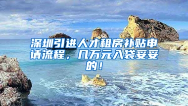 深圳引進人才租房補貼申請流程，幾萬元入袋妥妥的！