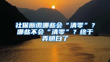 社保斷繳哪些會(huì)“清零”？哪些不會(huì)“清零”？終于弄明白了