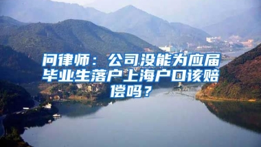 問律師：公司沒能為應屆畢業(yè)生落戶上海戶口該賠償嗎？