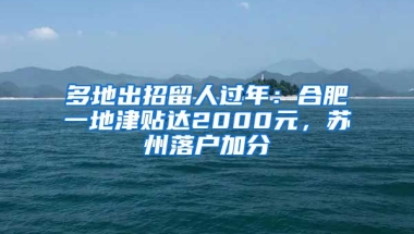 多地出招留人過(guò)年：合肥一地津貼達(dá)2000元，蘇州落戶加分