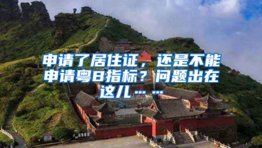 申請了居住證，還是不能申請粵B指標？問題出在這兒……