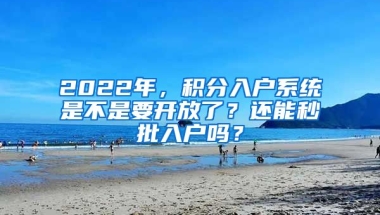 2022年，積分入戶系統(tǒng)是不是要開放了？還能秒批入戶嗎？