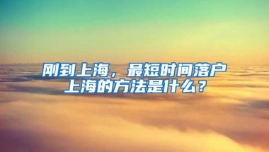 剛到上海，最短時間落戶上海的方法是什么？