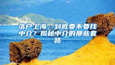 落戶上海，到底要不要找中介？揭秘中介的那些套路