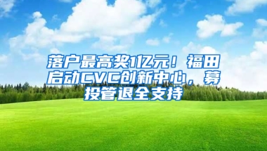 落戶最高獎1億元！福田啟動CVC創(chuàng)新中心，募投管退全支持