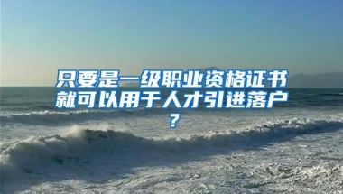 只要是一級(jí)職業(yè)資格證書(shū)就可以用于人才引進(jìn)落戶？