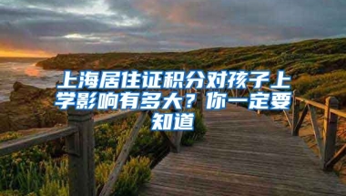 上海居住證積分對孩子上學影響有多大？你一定要知道