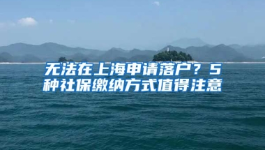 無法在上海申請(qǐng)落戶？5種社保繳納方式值得注意