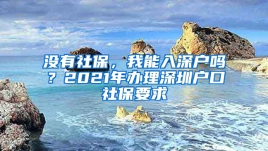 沒(méi)有社保，我能入深戶嗎？2021年辦理深圳戶口社保要求