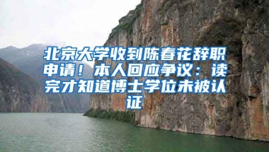 北京大學(xué)收到陳春花辭職申請(qǐng)！本人回應(yīng)爭(zhēng)議：讀完才知道博士學(xué)位未被認(rèn)證