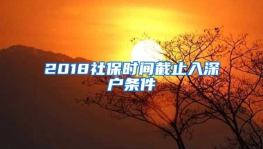 2018社保時間截止入深戶條件