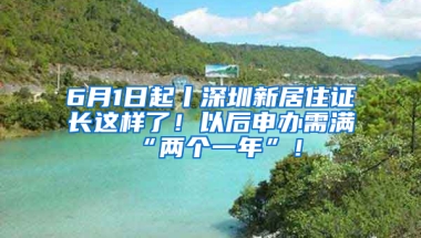 6月1日起丨深圳新居住證長這樣了！以后申辦需滿“兩個(gè)一年”！