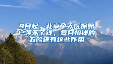 9月起，北京個(gè)人醫(yī)保賬戶領(lǐng)不了錢，每月扣錢的五險(xiǎn)還有這些作用