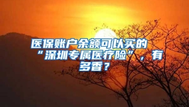 醫(yī)保賬戶余額可以買的“深圳專屬醫(yī)療險”，有多香？