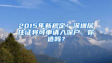 2015年新規(guī)定！深圳居住證將可申請入深戶，你造嗎？