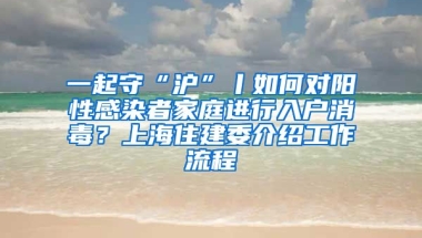 一起守“滬”丨如何對陽性感染者家庭進行入戶消毒？上海住建委介紹工作流程