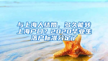 與上海人結(jié)婚，多久能轉(zhuǎn)上海戶口？2020畢業(yè)生落戶標(biāo)準(zhǔn)分定了