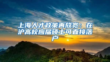 上海人才政策再放寬：在滬高校應(yīng)屆碩士可直接落戶