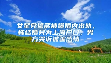 女星黨韞葳被爆婚內(nèi)出軌，稱結(jié)婚只為上海戶口，男方哭訴被騙感情