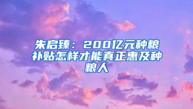 朱啟臻：200億元種糧補貼怎樣才能真正惠及種糧人