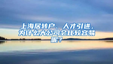 上海居轉(zhuǎn)戶、人才引進(jìn)，為什么大公司會比較容易呢？