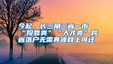 今起，長(zhǎng)三角三省一市“投靠類”“人才類”跨省落戶無需奔波網(wǎng)上可遷