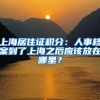 上海居住證積分：人事檔案到了上海之后應該放在哪里？