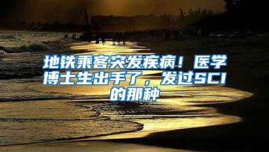 地鐵乘客突發(fā)疾??！醫(yī)學(xué)博士生出手了，發(fā)過(guò)SCI的那種