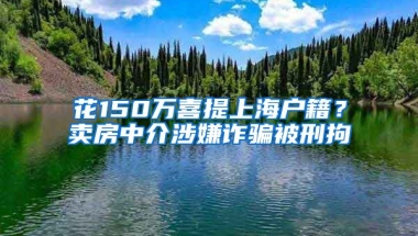 花150萬(wàn)喜提上海戶籍？賣房中介涉嫌詐騙被刑拘