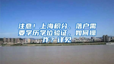 注意！上海積分、落戶需要學(xué)歷學(xué)位驗(yàn)證，如何操作？詳見→