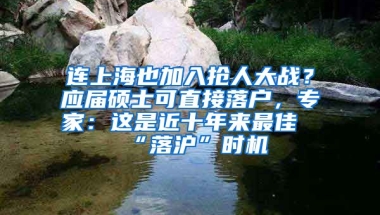 連上海也加入搶人大戰(zhàn)？應(yīng)屆碩士可直接落戶，專家：這是近十年來最佳“落滬”時機